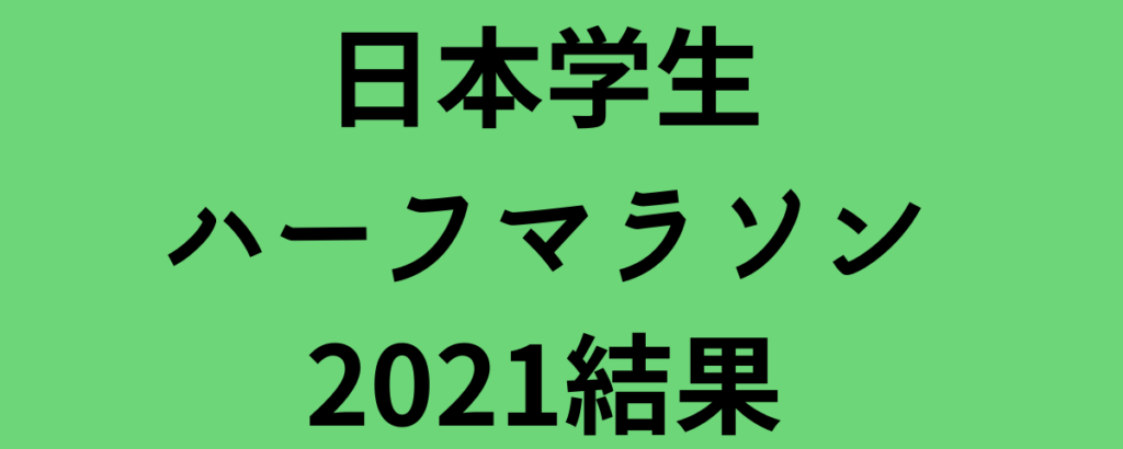 日本学生ハーフマラソン2021結果