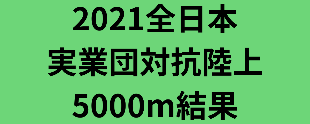 2021全日本実業団対抗陸上5000m結果