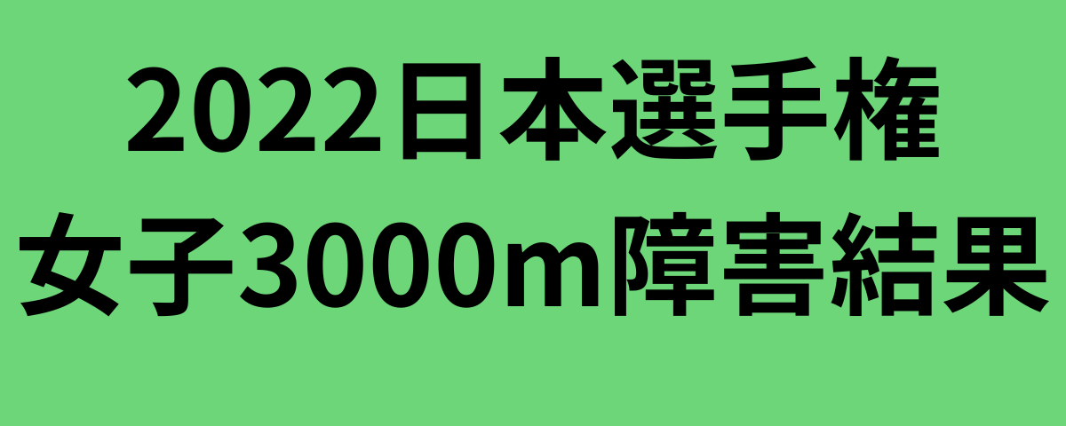 2022日本選手権女子3000m障害結果