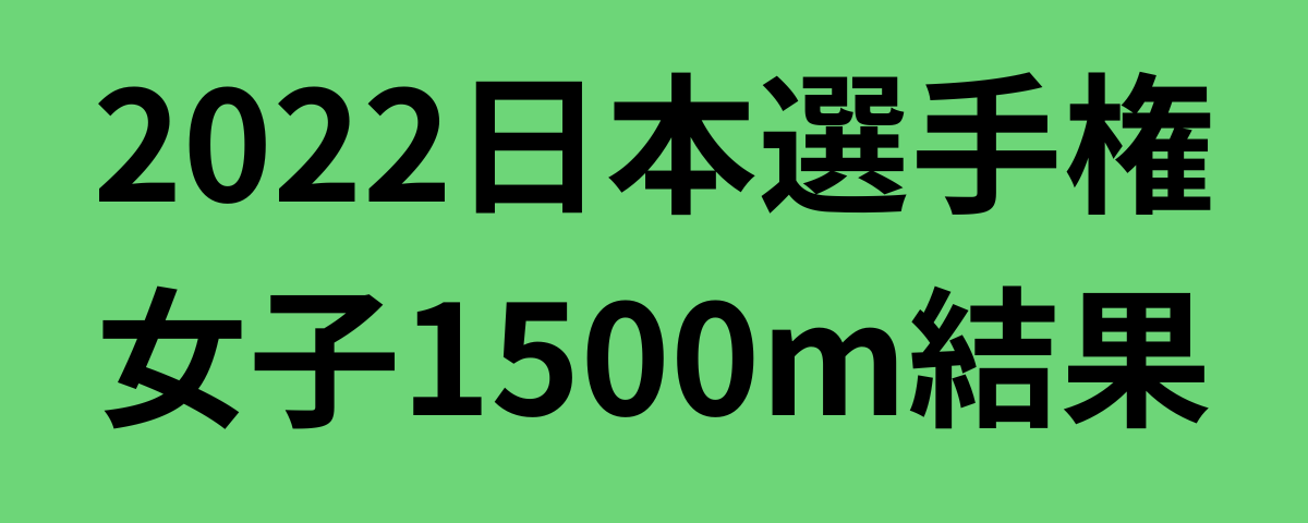 2022日本選手権女子1500m結果