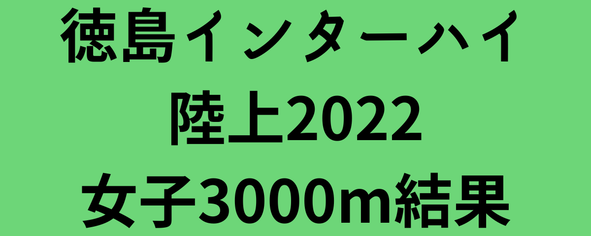 徳島インターハイ陸上2022女子3000m結果