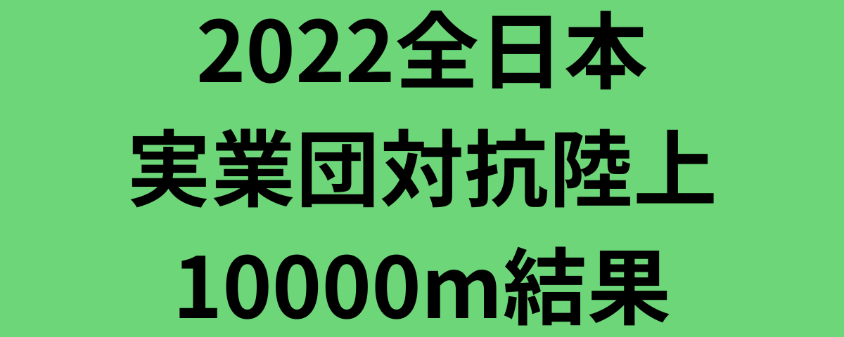 2022全日本実業団対抗陸上10000m結果