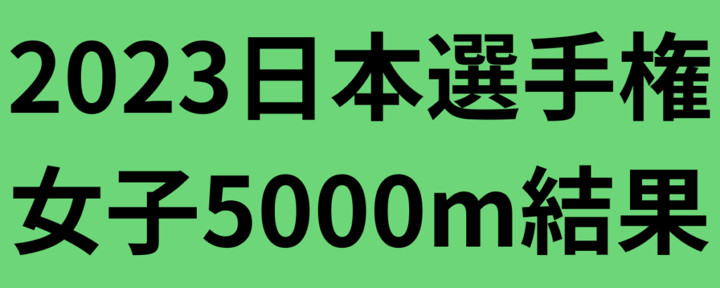 2023日本選手権女子5000m結果