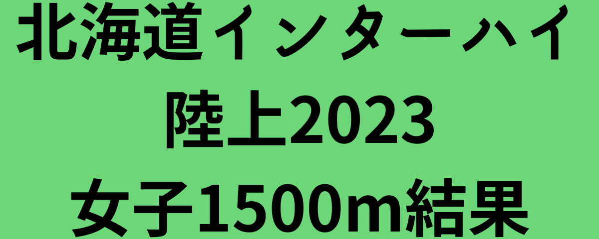 北海道インターハイ陸上2023女子1500m結果