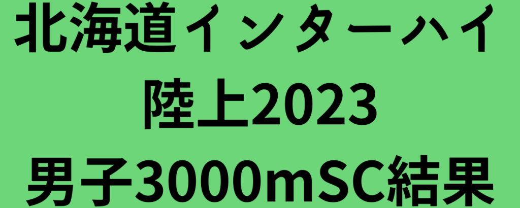 北海道インターハイ陸上2023男子3000mSC結果