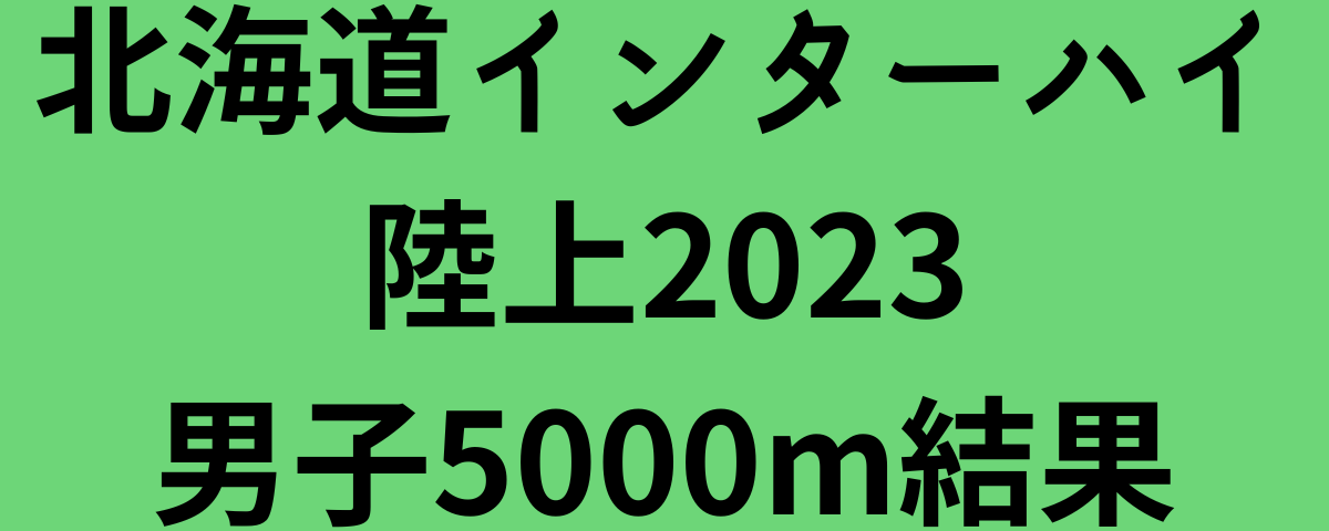 北海道インターハイ陸上2023男子5000m結果