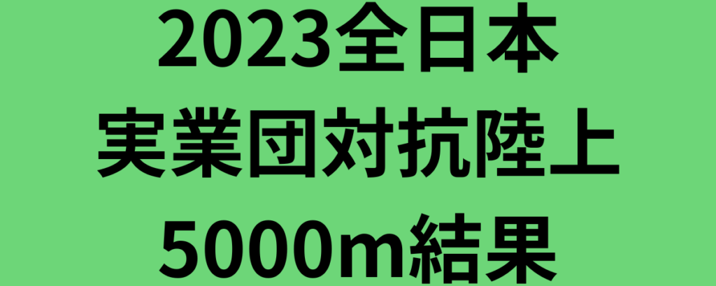2023全日本実業団対抗陸上5000m結果