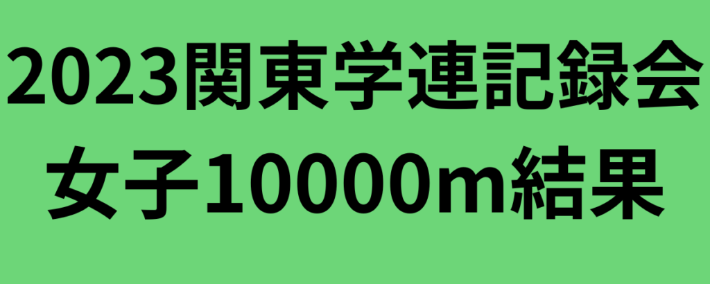 2023関東学連記録会女子10000m結果
