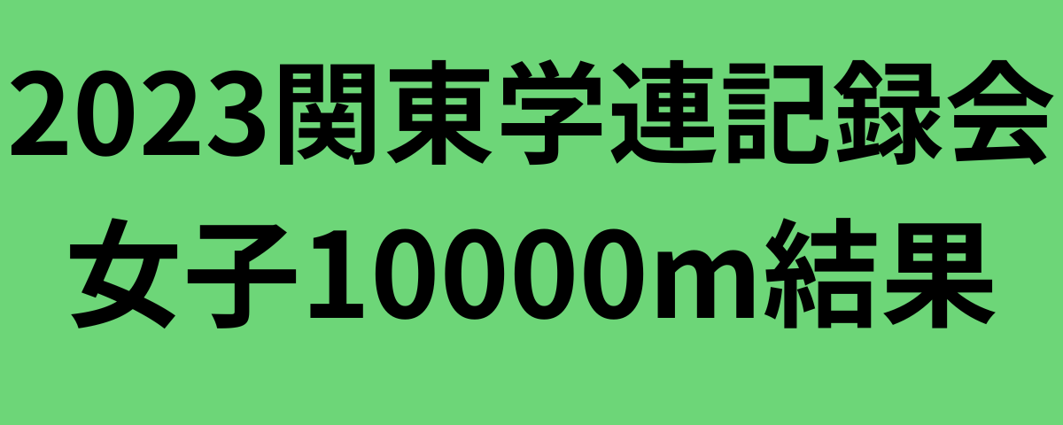 2023関東学連記録会女子10000m結果