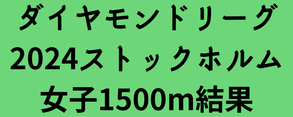 ダイヤモンドリーグ2024ストックホルム女子1500m結果