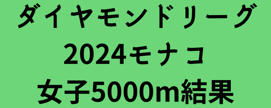 ダイヤモンドリーグ2024モナコ女子5000m結果！田中希実が3位