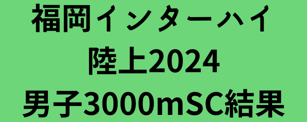 福岡インターハイ陸上2024男子3000mSC結果！佐々木哲が高校歴代2位