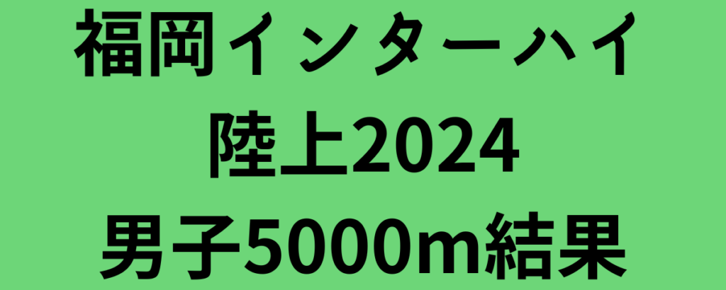 福岡インターハイ陸上2024男子5000m結果！優勝はサミュエル