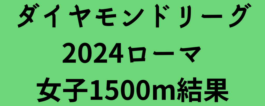 ダイヤモンドリーグ2024ローマ女子1500m結果