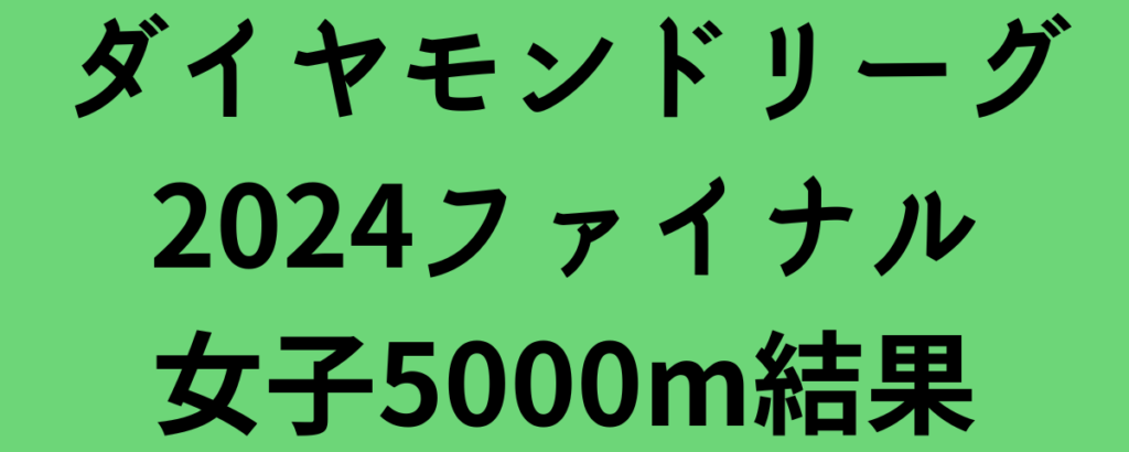 ダイヤモンドリーグ2024ファイナル女子5000m結果！田中希実が6位