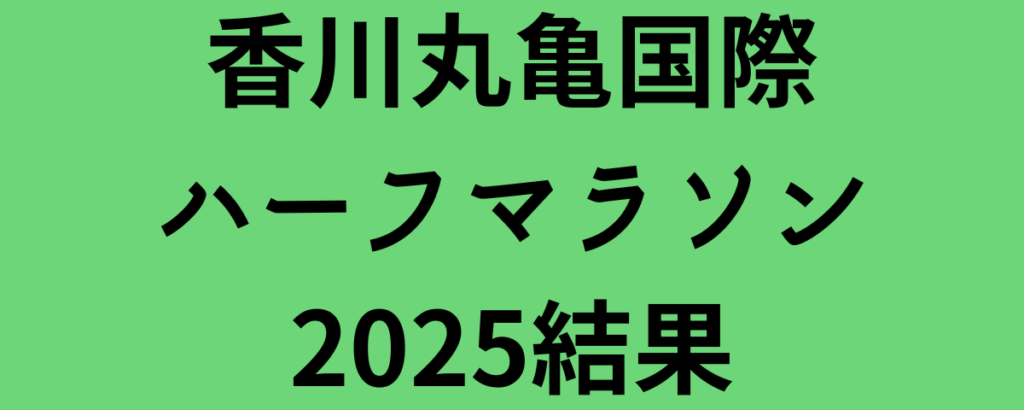 香川丸亀国際ハーフマラソン2025結果