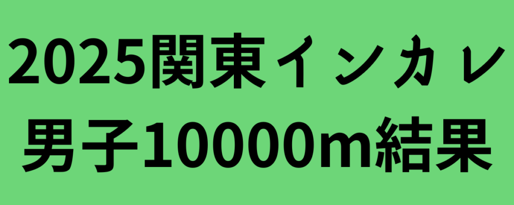 2025関東インカレ男子10000m結果と感想！