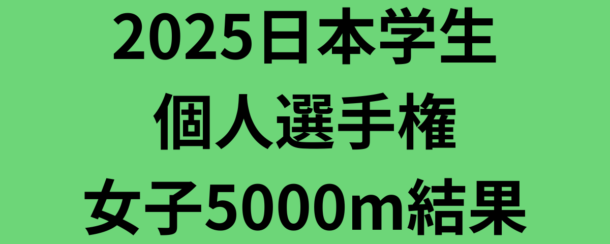 2025日本学生個人選手権女子5000m結果