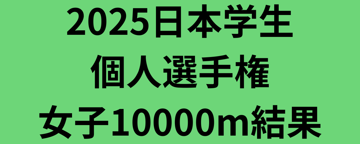 2025日本学生個人選手権女子10000m結果