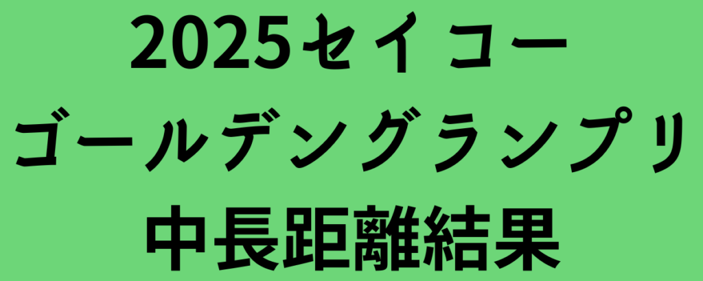 2025セイコーゴールデングランプリ中長距離結果