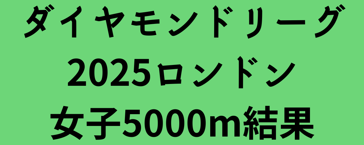 ダイヤモンドリーグ2025ロンドン女子5000m結果
