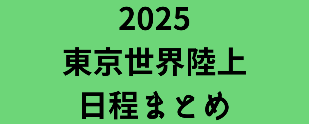 2025東京世界陸上日程まとめ