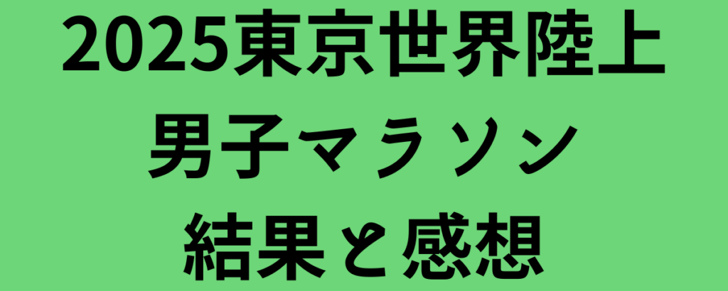 2025東京世界陸上男子マラソン結果と感想
